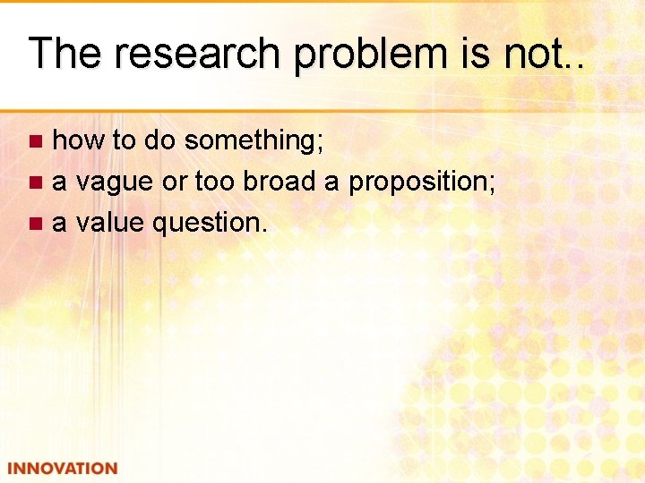 The research problem is not. . how to do something; n a vague or