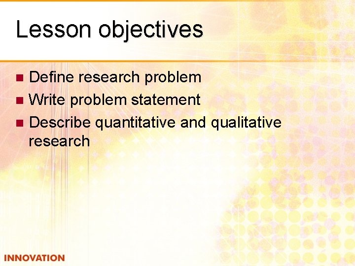 Lesson objectives Define research problem n Write problem statement n Describe quantitative and qualitative