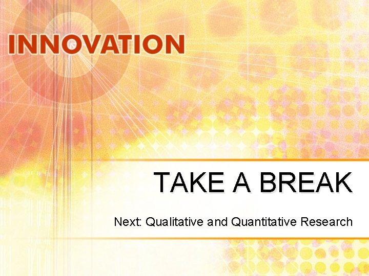 TAKE A BREAK Next: Qualitative and Quantitative Research 