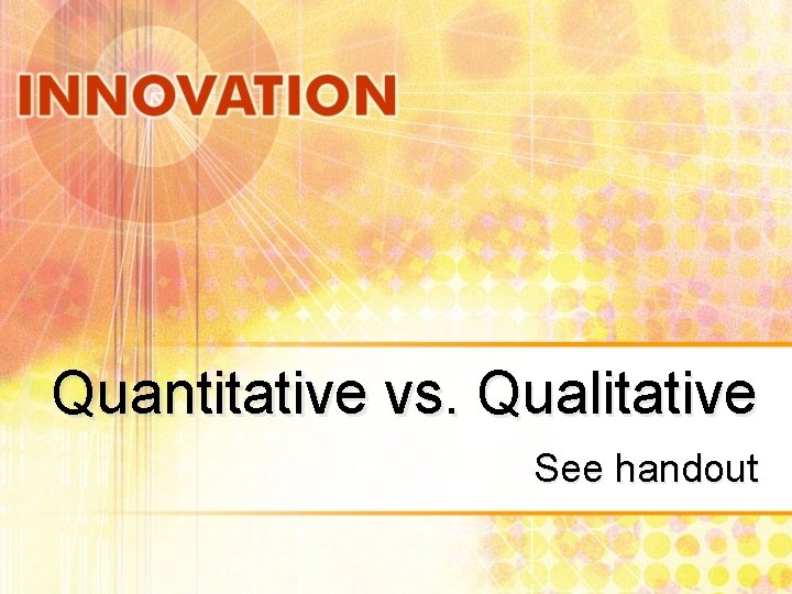 Quantitative vs. Qualitative See handout 