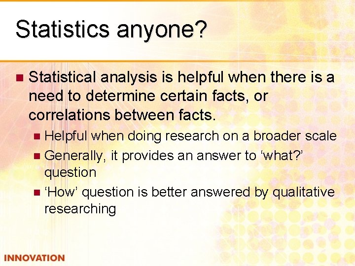 Statistics anyone? n Statistical analysis is helpful when there is a need to determine