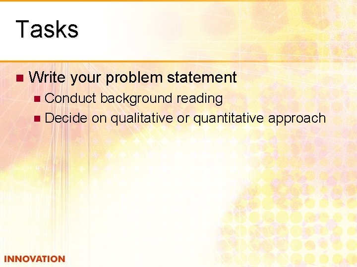 Tasks n Write your problem statement Conduct background reading n Decide on qualitative or