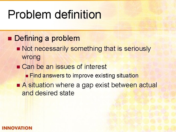 Problem definition n Defining a problem Not necessarily something that is seriously wrong n