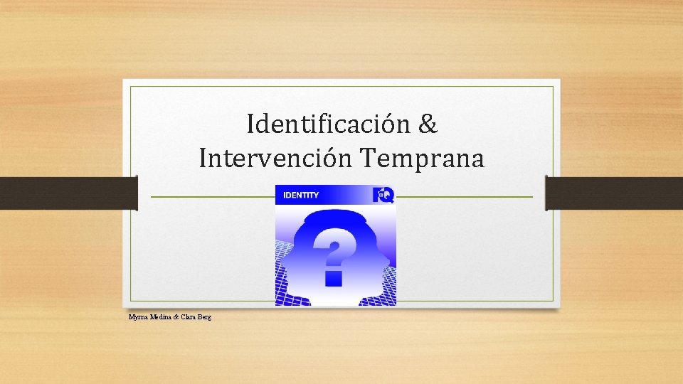 Identificación & Intervención Temprana Myrna Medina & Clara Berg 