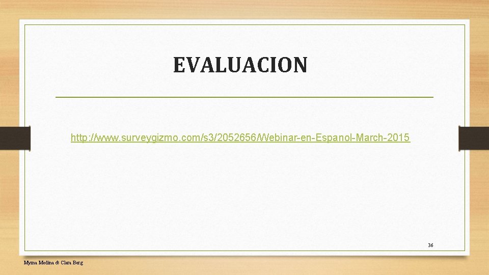 EVALUACION http: //www. surveygizmo. com/s 3/2052656/Webinar-en-Espanol-March-2015 36 Myrna Medina & Clara Berg 