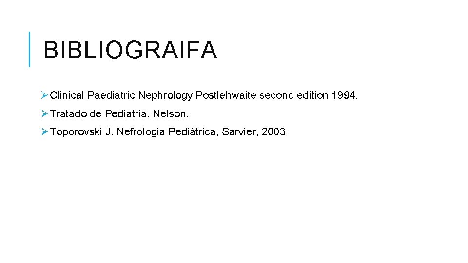 BIBLIOGRAIFA ØClinical Paediatric Nephrology Postlehwaite second edition 1994. ØTratado de Pediatria. Nelson. ØToporovski J.