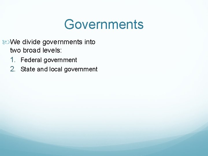 Governments We divide governments into two broad levels: 1. Federal government 2. State and