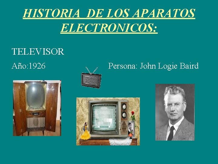 HISTORIA DE LOS APARATOS ELECTRONICOS: TELEVISOR Año: 1926 Persona: John Logie Baird 