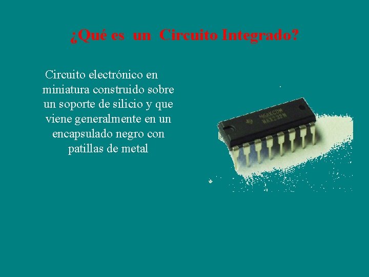 ¿Qué es un Circuito Integrado? Circuito electrónico en miniatura construido sobre un soporte de