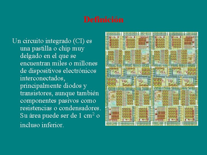 Definición Un circuito integrado (CI) es una pastilla o chip muy delgado en el