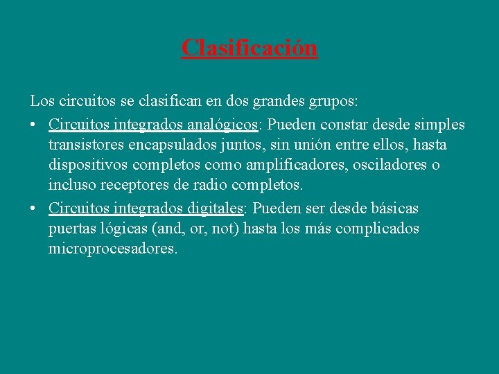 Clasificación Los circuitos se clasifican en dos grandes grupos: • Circuitos integrados analógicos: Pueden