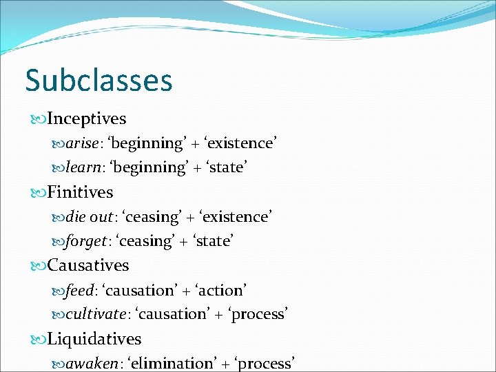 Subclasses Inceptives arise: ‘beginning’ + ‘existence’ learn: ‘beginning’ + ‘state’ Finitives die out: ‘ceasing’