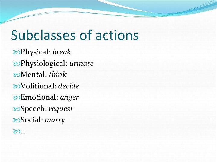 Subclasses of actions Physical: break Physiological: urinate Mental: think Volitional: decide Emotional: anger Speech: