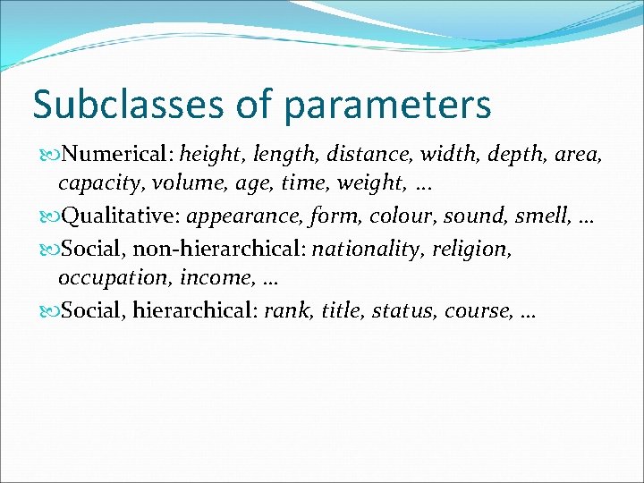 Subclasses of parameters Numerical: height, length, distance, width, depth, area, capacity, volume, age, time,