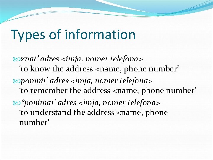 Types of information znat’ adres <imja, nomer telefona> ‘to know the address <name, phone