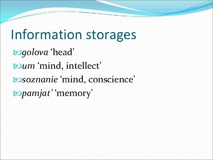 Information storages golova ‘head’ um ‘mind, intellect’ soznanie ‘mind, conscience’ pamjat’ ‘memory’ 