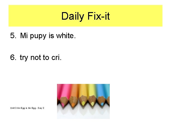 Daily Fix-it 5. Mi pupy is white. 6. try not to cri. Unit 3