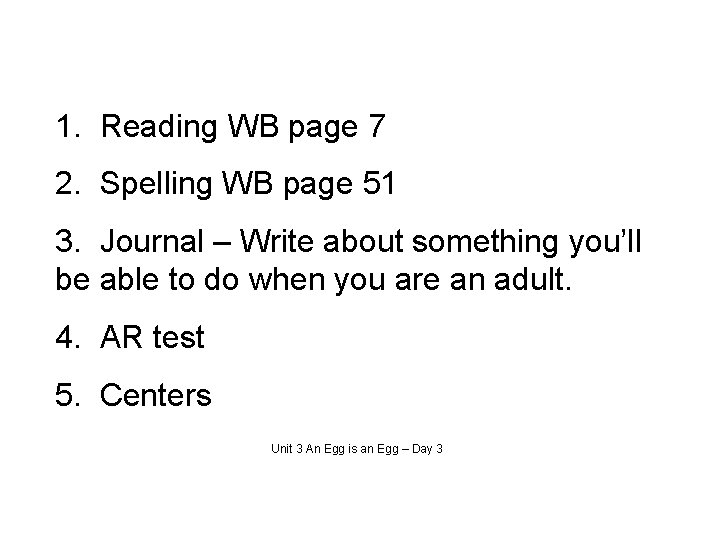 1. Reading WB page 7 2. Spelling WB page 51 3. Journal – Write