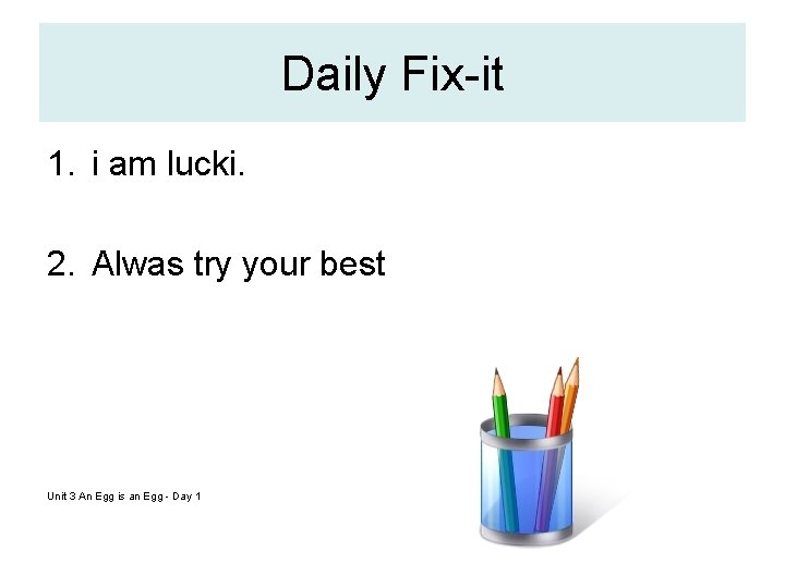 Daily Fix-it 1. i am lucki. 2. Alwas try your best Unit 3 An