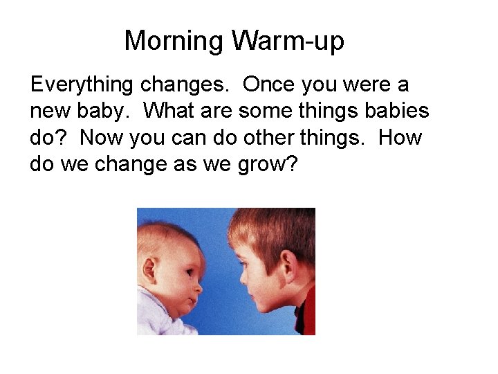 Morning Warm-up Everything changes. Once you were a new baby. What are some things