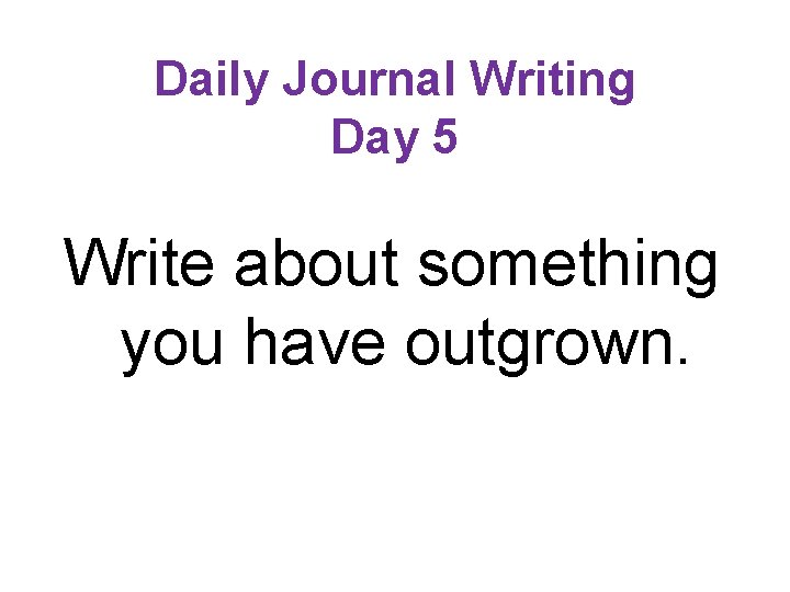 Daily Journal Writing Day 5 Write about something you have outgrown. 