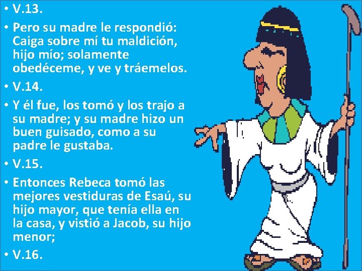  • V. 13. • Pero su madre le respondió: Caiga sobre mí tu