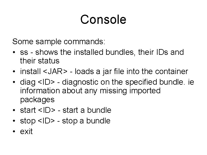 Console Some sample commands: • ss - shows the installed bundles, their IDs and