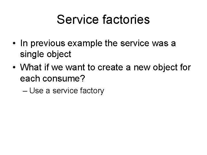 Service factories • In previous example the service was a single object • What