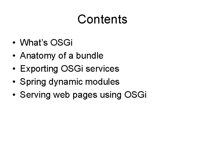 Contents • • • What’s OSGi Anatomy of a bundle Exporting OSGi services Spring