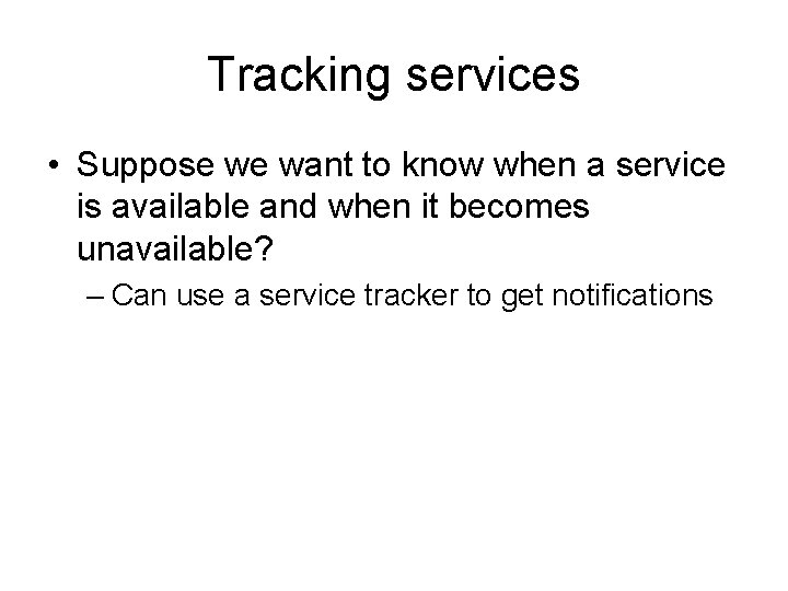 Tracking services • Suppose we want to know when a service is available and