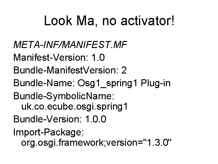 Look Ma, no activator! META-INF/MANIFEST. MF Manifest-Version: 1. 0 Bundle-Manifest. Version: 2 Bundle-Name: Osg