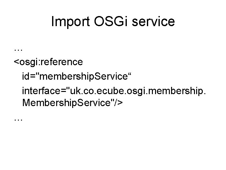 Import OSGi service … <osgi: reference id="membership. Service“ interface="uk. co. ecube. osgi. membership. Membership.