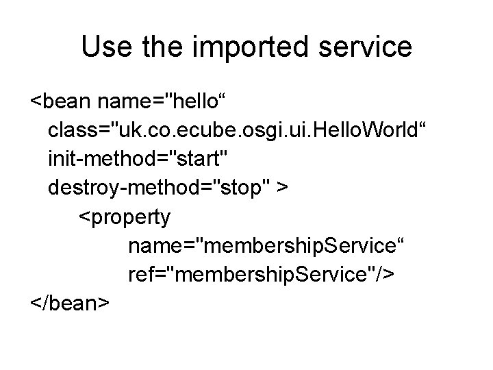 Use the imported service <bean name="hello“ class="uk. co. ecube. osgi. ui. Hello. World“ init-method="start"