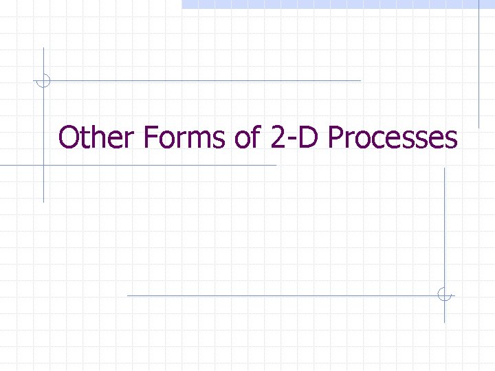 Other Forms of 2 -D Processes 