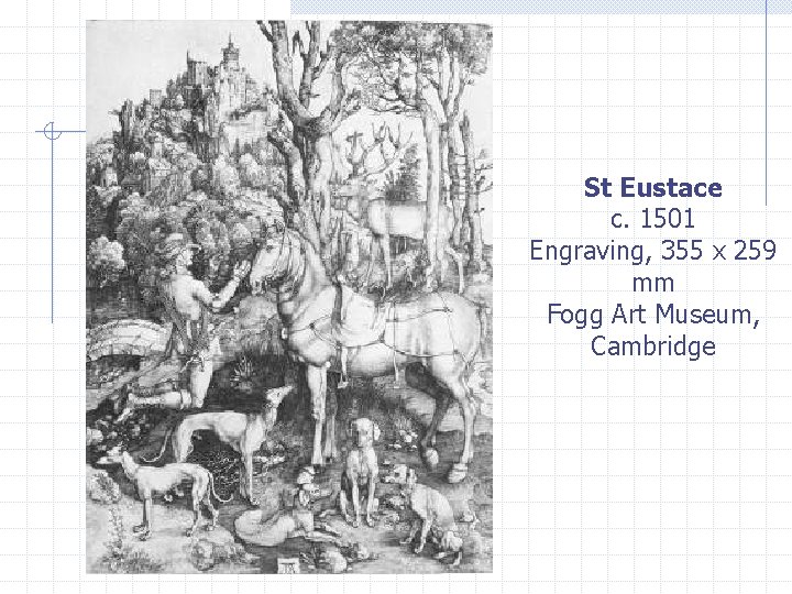 St Eustace c. 1501 Engraving, 355 x 259 mm Fogg Art Museum, Cambridge 