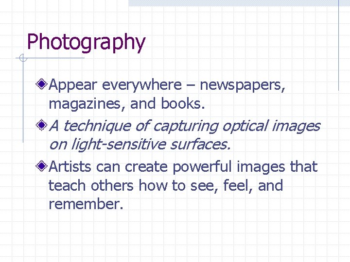 Photography Appear everywhere – newspapers, magazines, and books. A technique of capturing optical images