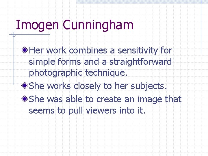 Imogen Cunningham Her work combines a sensitivity for simple forms and a straightforward photographic