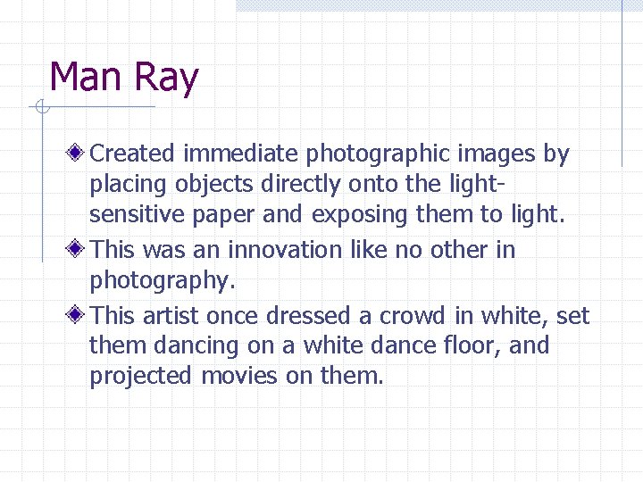 Man Ray Created immediate photographic images by placing objects directly onto the lightsensitive paper