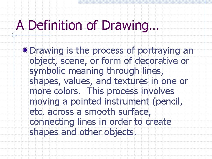 A Definition of Drawing… Drawing is the process of portraying an object, scene, or