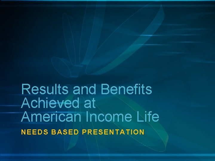 Results and Benefits Achieved at American Income Life NEEDS BASED PRESENTATION 