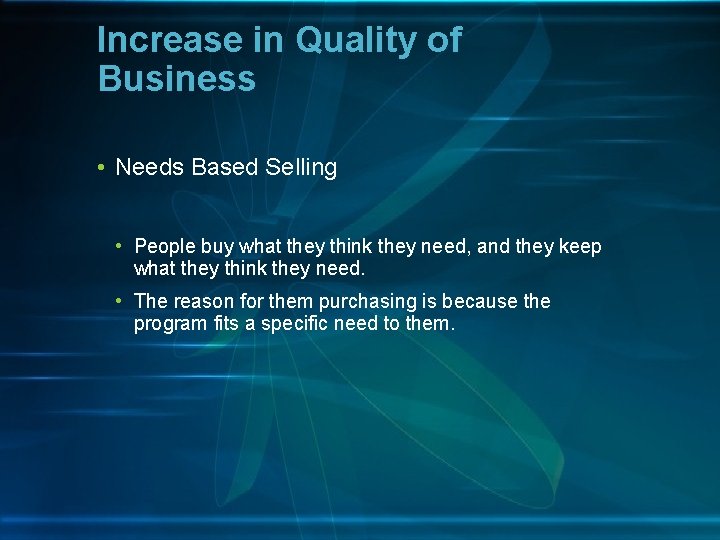 Increase in Quality of Business • Needs Based Selling • People buy what they