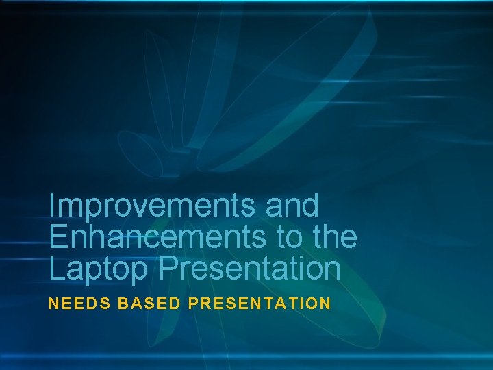 Improvements and Enhancements to the Laptop Presentation NEEDS BASED PRESENTATION 