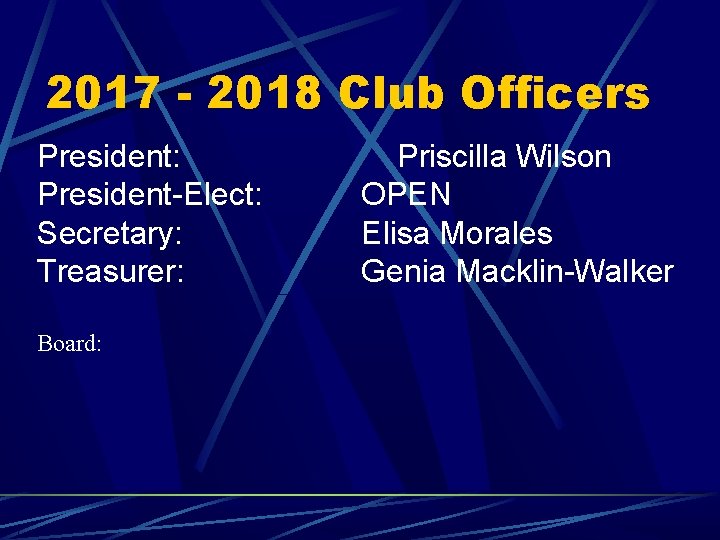 2017 - 2018 Club Officers President: President-Elect: Secretary: Treasurer: Board: Priscilla Wilson OPEN Elisa