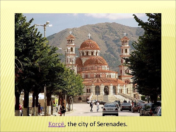 Korçë, the city of Serenades. 