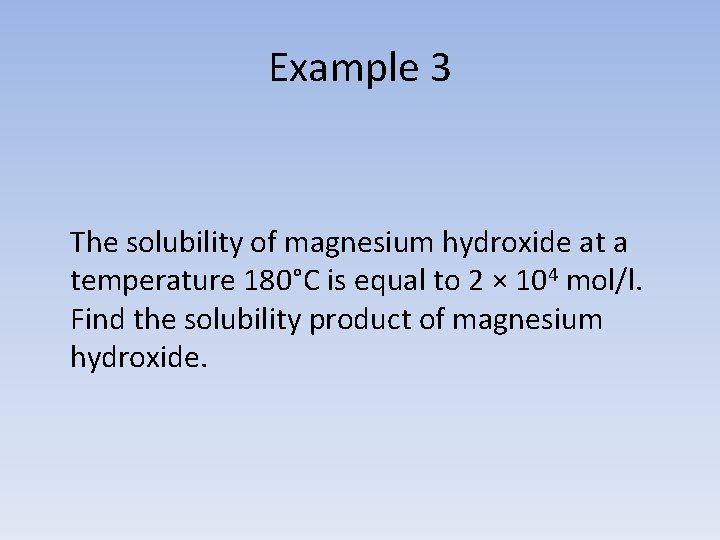 Example 3 The solubility of magnesium hydroxide at a temperature 180°C is equal to