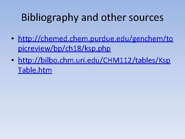 Bibliography and other sources • http: //chemed. chem. purdue. edu/genchem/to picreview/bp/ch 18/ksp. php •