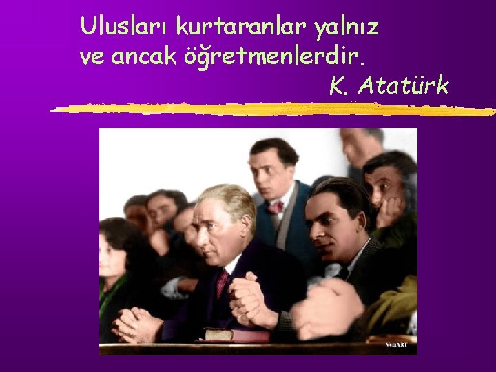 Ulusları kurtaranlar yalnız ve ancak öğretmenlerdir. K. Atatürk 