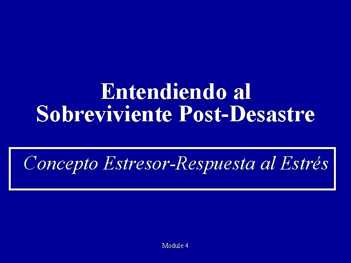 Entendiendo al Sobreviviente Post-Desastre Concepto Estresor-Respuesta al Estrés Module 4 