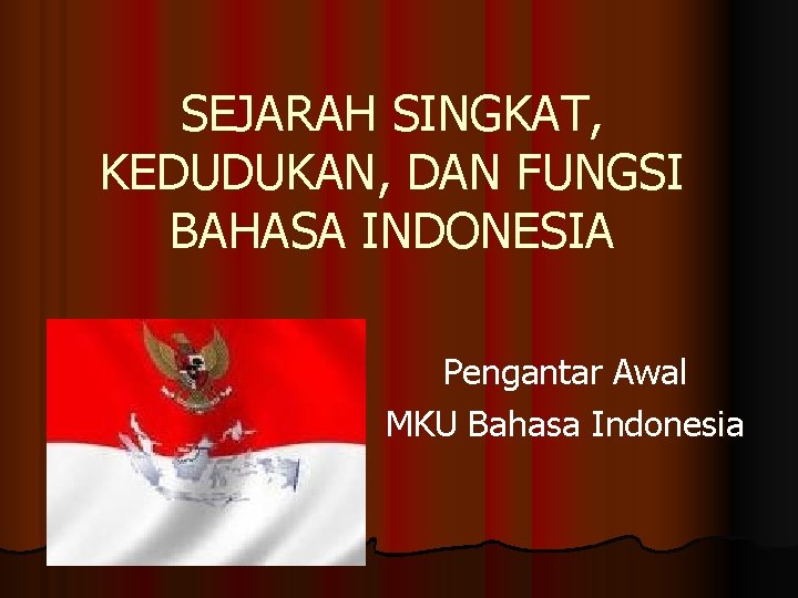 SEJARAH SINGKAT, KEDUDUKAN, DAN FUNGSI BAHASA INDONESIA Pengantar Awal MKU Bahasa Indonesia 