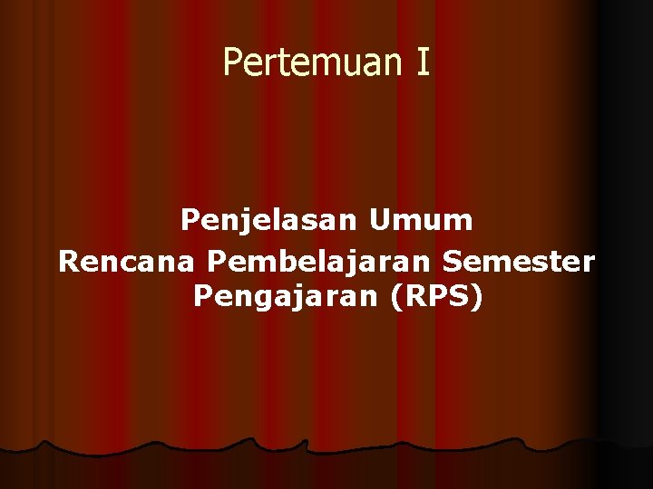 Pertemuan I Penjelasan Umum Rencana Pembelajaran Semester Pengajaran (RPS) 